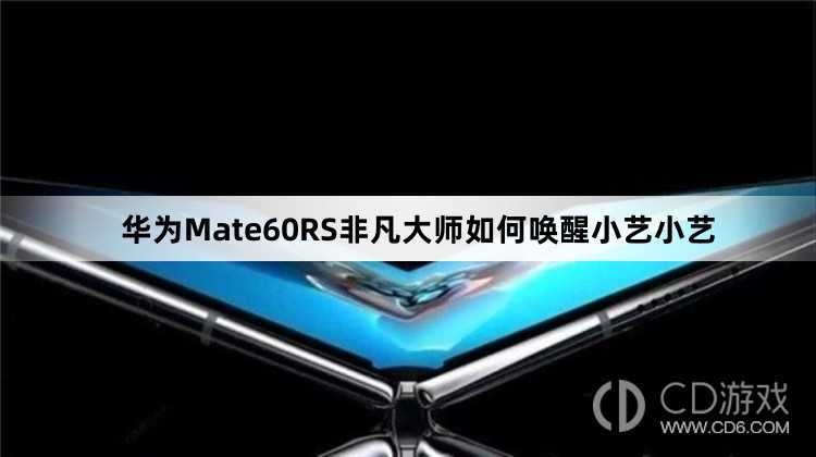 华为Mate60RS非凡大师唤醒小艺小艺方法介绍_华为Mate60RS非凡大师如何唤醒小艺小艺