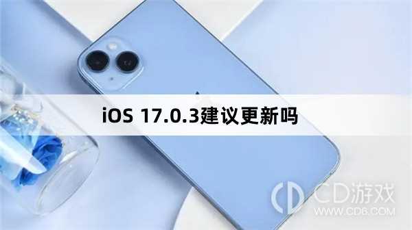 iOS 17.0.3更新后好用吗_iOS 17.0.3建议更新吗