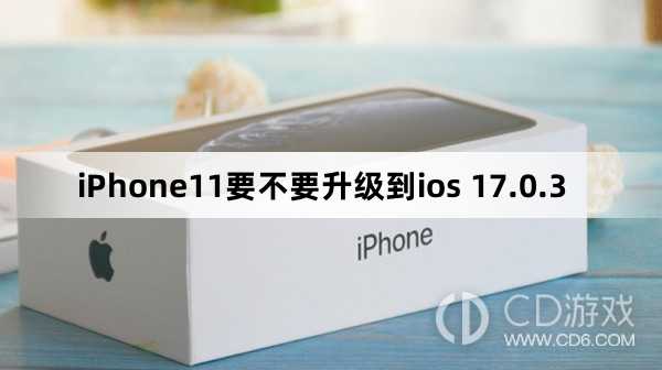 iPhone11要升级到ios 17.0.3吗_iPhone11要不要升级到ios 17.0.3