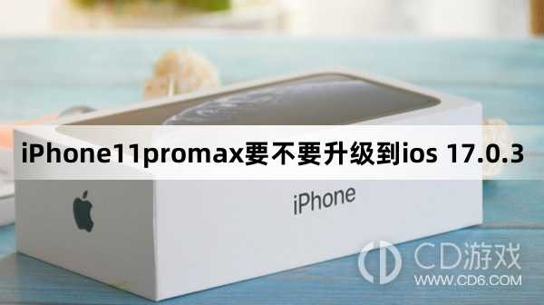 iPhone11promax要升级到ios 17.0.3吗_iPhone11promax要不要升级到ios 17.0.3