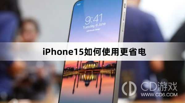 iPhone15使用更省电方法介绍_iPhone15如何使用更省电