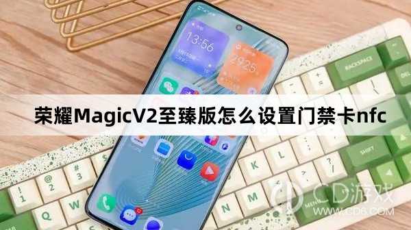 荣耀MagicV2至臻版设置门禁卡nfc方法介绍_荣耀MagicV2至臻版怎么设置门禁卡nfc插图 荣耀MagicV2至臻版设置门禁卡nfc方法介绍_荣耀MagicV2至臻版怎么设置门禁卡nfc插图