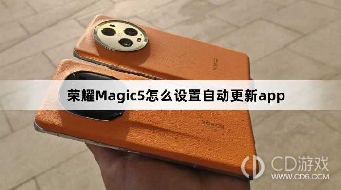 荣耀Magic5设置自动更新app方法介绍?荣耀Magic5怎么设置自动更新app