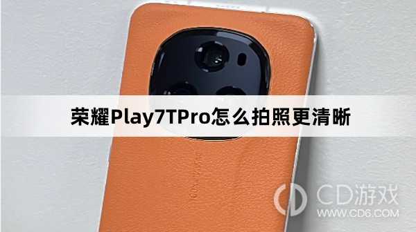 荣耀Play7TPro拍照更清晰教程介绍?荣耀Play7TPro怎么拍照更清晰插图