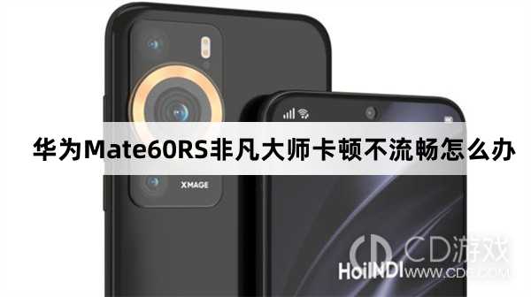 华为Mate60RS非凡大师卡顿不流畅处理方法介绍?华为Mate60RS非凡大师卡顿不流畅怎么办插图 华为Mate60RS非凡大师卡顿不流畅处理方法介绍?华为Mate60RS非凡大师卡顿不流畅怎么办插图