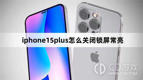 iphone15plus怎么关闭锁屏常亮方法?iphone15plus怎么关闭锁屏常亮