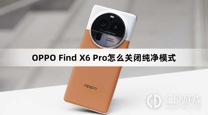 OPPO Find X6 Pro关闭纯净模式方法?OPPO Find X6 Pro怎么关闭纯净模式