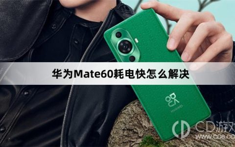 华为Mate60耗电快处理方法介绍?华为Mate60耗电快怎么解决
