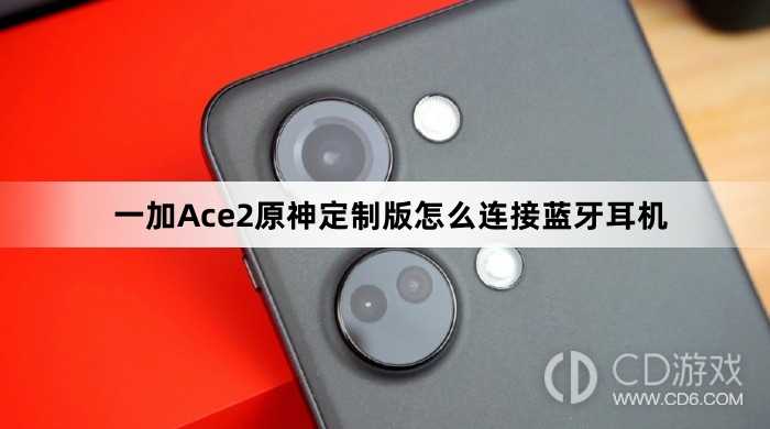 一加Ace2原神定制版连接蓝牙耳机方法?一加Ace2原神定制版怎么连接蓝牙耳机