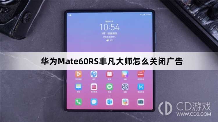 华为Mate60RS非凡大师关闭广告方法介绍?华为Mate60RS非凡大师怎么关闭广告