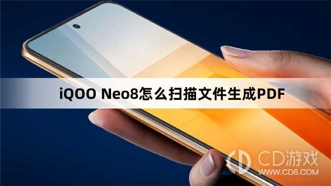 iQOO Neo8扫描文件生成PDF方法?iQOO Neo8怎么扫描文件生成PDF