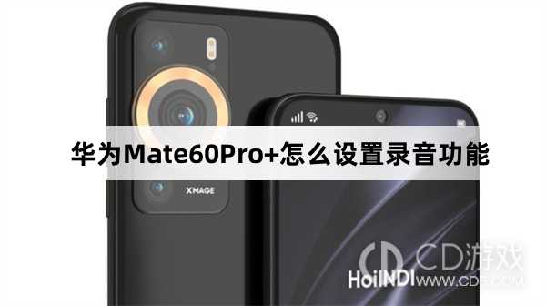 华为Mate60Pro设置录音功能方法介绍?华为Mate60Pro+怎么设置录音功能