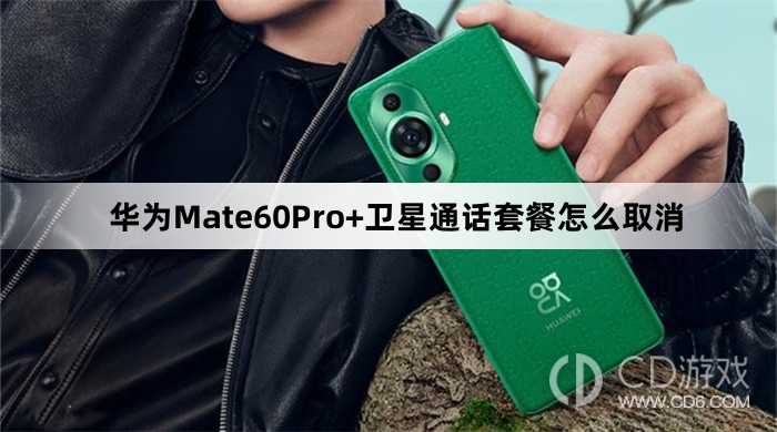 华为Mate60Pro+卫星通话套餐取消方法?华为Mate60Pro+卫星通话套餐怎么取消