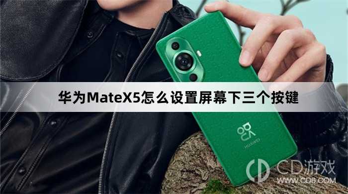 华为MateX5设置屏幕下三个按键方法介绍?华为MateX5怎么设置屏幕下三个按键