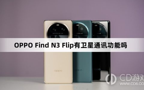 OPPO Find N3 Flip有没有卫星通讯功能?OPPO Find N3 Flip有卫星通讯功能吗