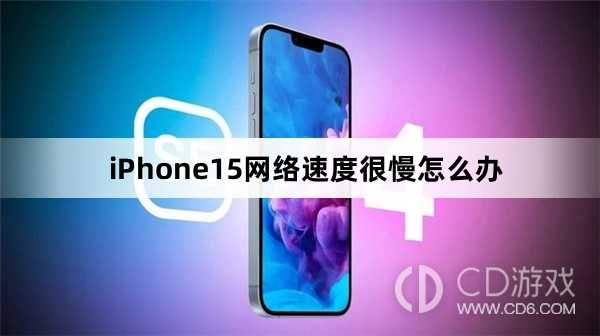 iPhone15网络速度很慢解决方法?iPhone15网络速度很慢怎么办