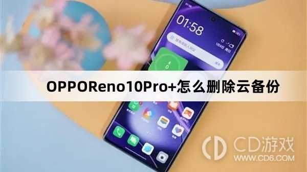 OPPOReno10Pro+删除云备份方法?OPPOReno10Pro+怎么删除云备份