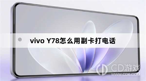 vivo Y78用副卡打电话方法?vivo Y78怎么用副卡打电话插图 vivo Y78用副卡打电话方法?vivo Y78怎么用副卡打电话插图