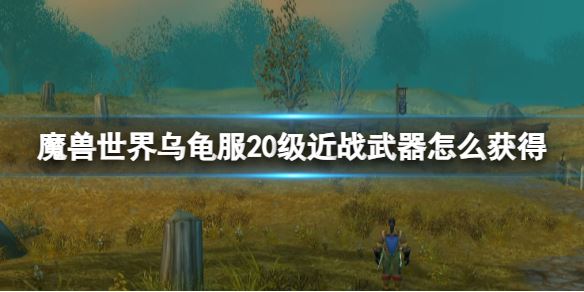 魔兽世界乌龟服20级近战武器怎么得 20级近战武器获得方法插图