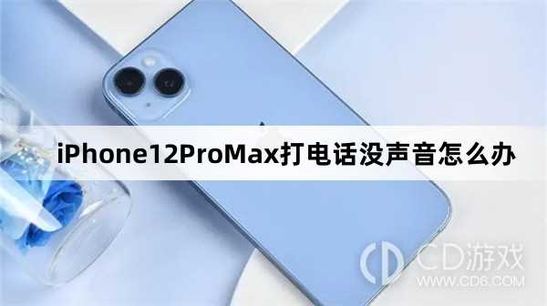 iPhone12ProMax打电话没声音解决方法?iPhone12ProMax打电话没声音怎么办