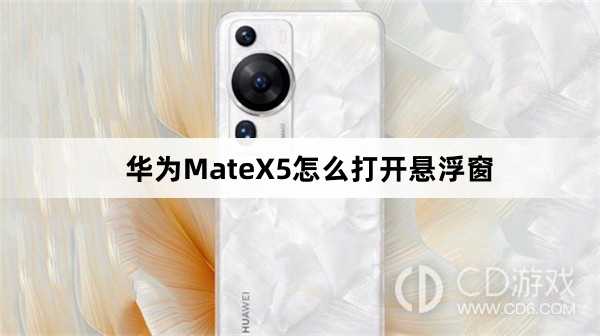 华为MateX5打开悬浮窗方法介绍?华为MateX5怎么打开悬浮窗