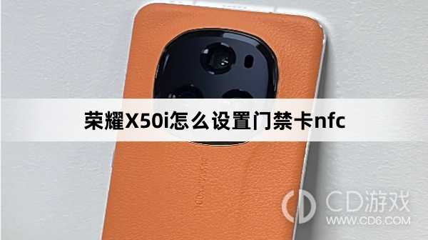 荣耀X50i设置门禁卡nfc方法介绍?荣耀X50i怎么设置门禁卡nfc