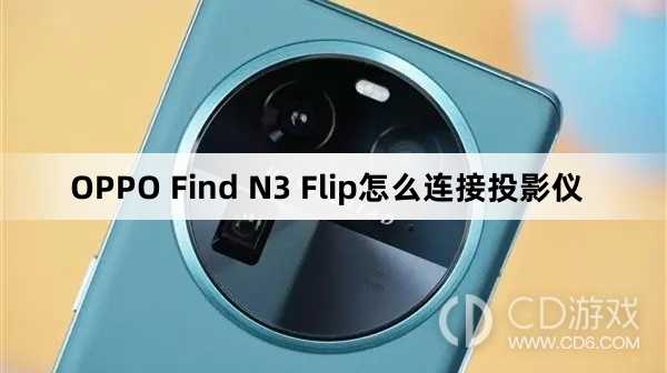 OPPO Find N3 Flip连接投影仪方法?OPPO Find N3 Flip怎么连接投影仪
