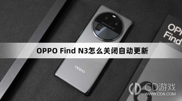 OPPO Find N3关闭自动更新方法?OPPO Find N3怎么关闭自动更新