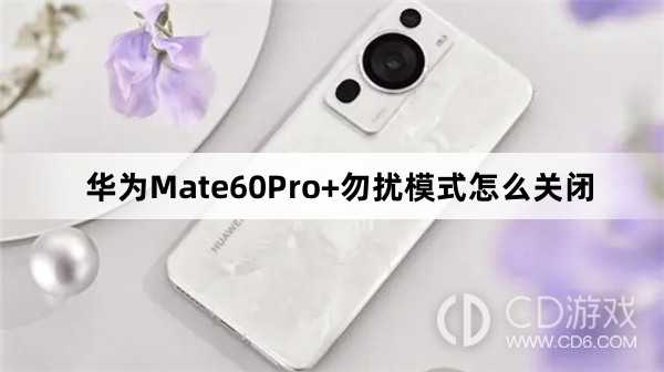 华为Mate60Pro+勿扰模式关闭教程介绍?华为Mate60Pro+勿扰模式怎么关闭