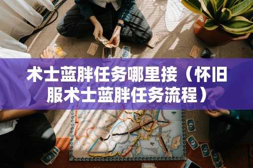 术士蓝胖任务哪里接（怀旧服术士蓝胖任务流程）