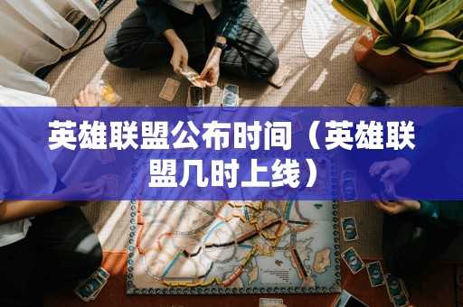 英雄联盟公布时间（英雄联盟几时上线）