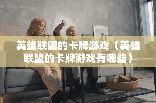 英雄联盟的卡牌游戏（英雄联盟的卡牌游戏有哪些）