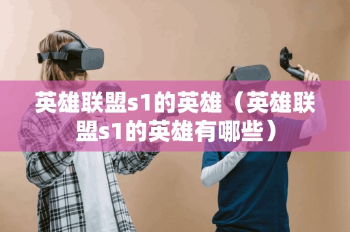 英雄联盟s1的英雄（英雄联盟s1的英雄有哪些）