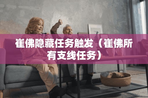 崔佛隐藏任务触发(崔佛所有支线任务) 崔佛隐藏任务触发(崔佛所有支线任务)