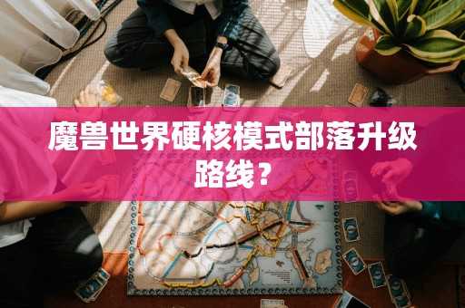 魔兽世界硬核模式部落升级路线？