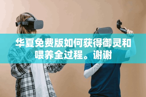 华夏免费版如何获得御灵和喂养全过程。谢谢