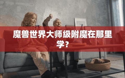 魔兽世界大师级附魔在那里学？