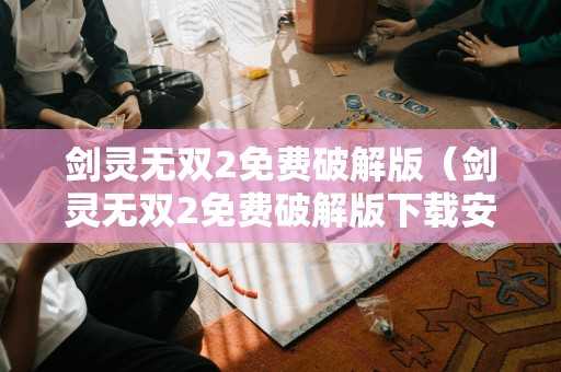 剑灵无双2免费破解版（剑灵无双2免费破解版安装）