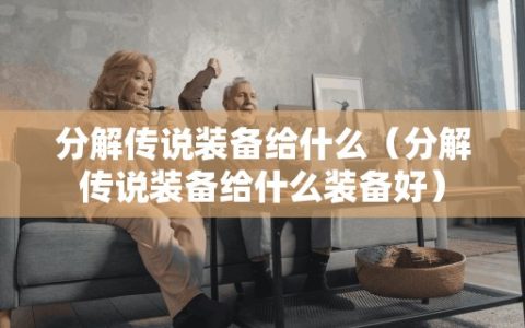 分解传说装备给什么（分解传说装备给什么装备好）