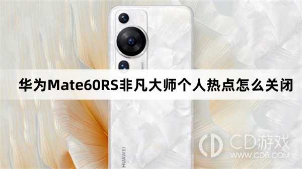 华为Mate60RS非凡大师个人热点关闭教程介绍?华为Mate60RS非凡大师个人热点怎么关闭