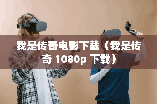 我是传奇电影下载(我是传奇 1080p 下载) 我是传奇电影下载(我是传奇 1080p 下载)