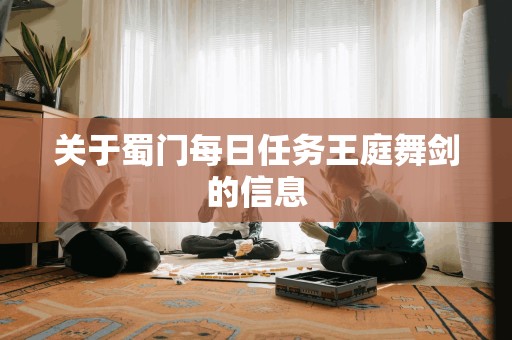 关于蜀门每日任务王庭舞剑的信息 关于蜀门每日任务王庭舞剑的信息