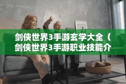 剑侠世界3手游玄学大全（剑侠世界3手游职业技能介绍）