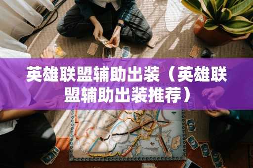 英雄联盟辅助出装（英雄联盟辅助出装推荐）