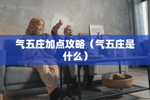 气五庄加点攻略(气五庄是什么) 气五庄加点攻略(气五庄是什么)