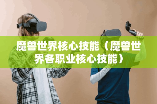 魔兽世界核心技能（魔兽世界各职业核心技能）