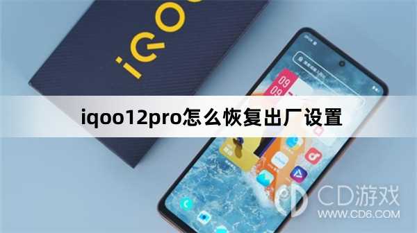iqoo12pro恢复出厂设置方法?iqoo12pro怎么恢复出厂设置