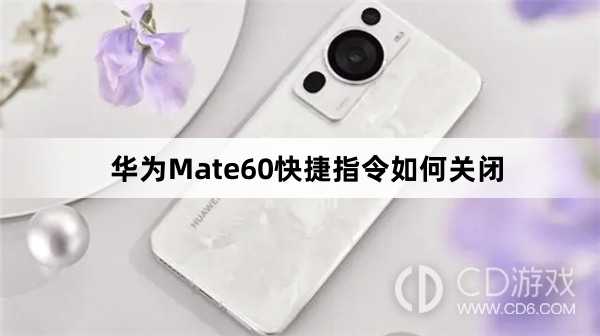 华为Mate60快捷指令关闭方法介绍?华为Mate60快捷指令如何关闭