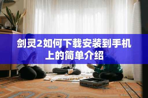 剑灵2如何安装到手机上的简单介绍