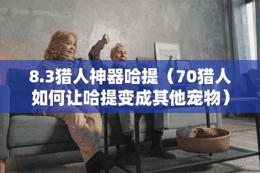 8.3猎人神器哈提（70猎人如何让哈提变成其他宠物）